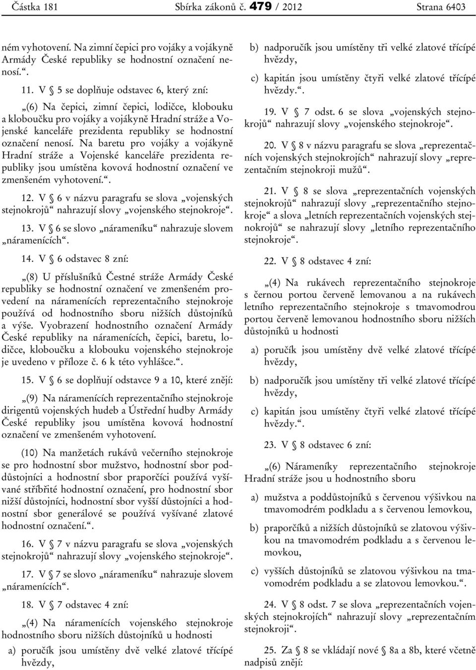 nenosí. Na baretu pro vojáky a vojákyně Hradní stráže a Vojenské kanceláře prezidenta republiky jsou umístěna kovová hodnostní označení ve zmenšeném vyhotovení.. 12.