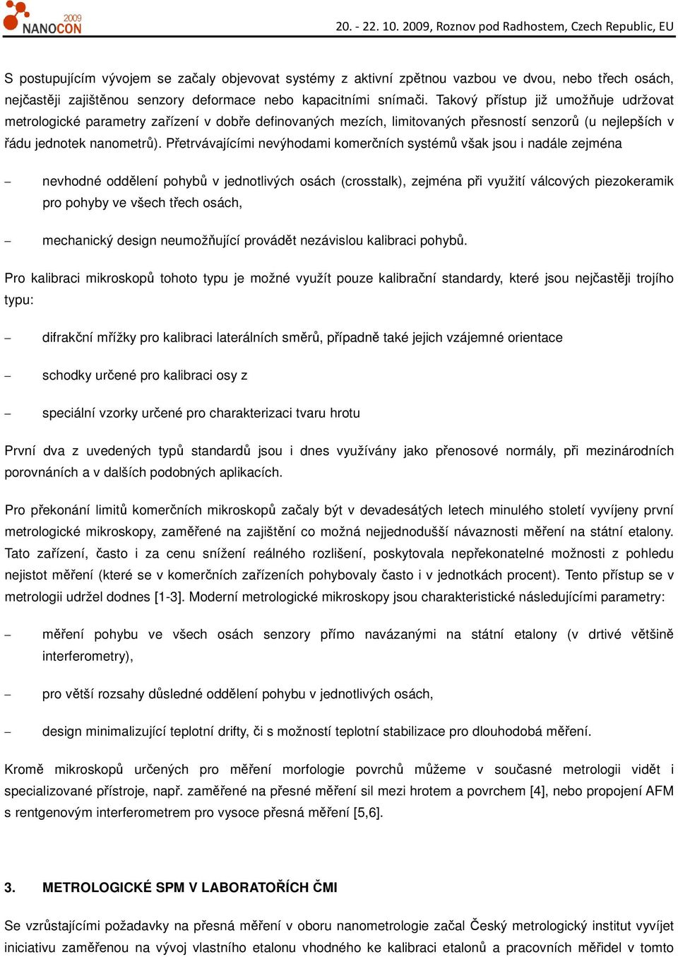 Přetrvávajícími nevýhodami komerčních systémů však jsou i nadále zejména nevhodné oddělení pohybů v jednotlivých osách (crosstalk), zejména při využití válcových piezokeramik pro pohyby ve všech