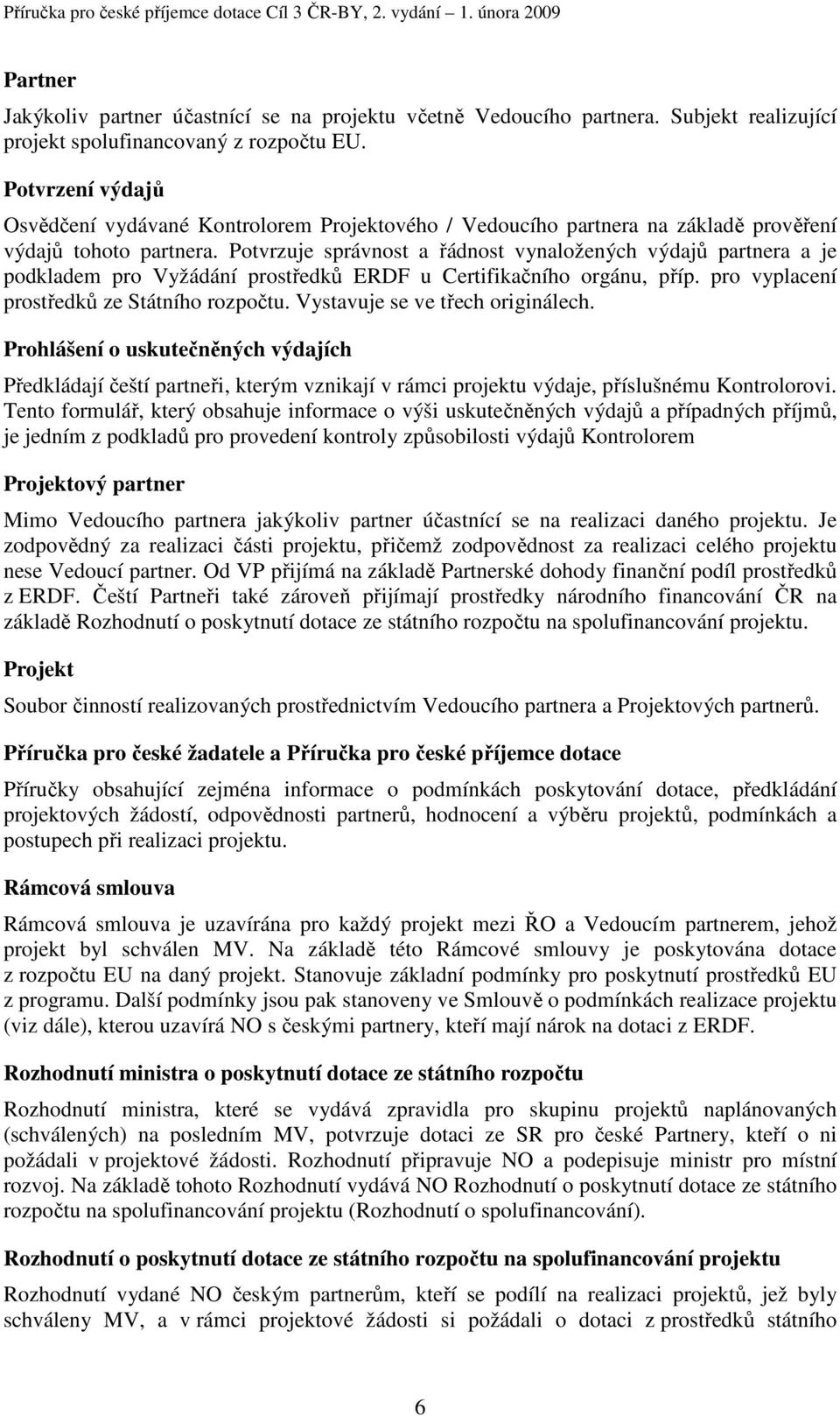 Potvrzuje správnost a řádnost vynaložených výdajů partnera a je podkladem pro Vyžádání prostředků ERDF u Certifikačního orgánu, příp. pro vyplacení prostředků ze Státního rozpočtu.