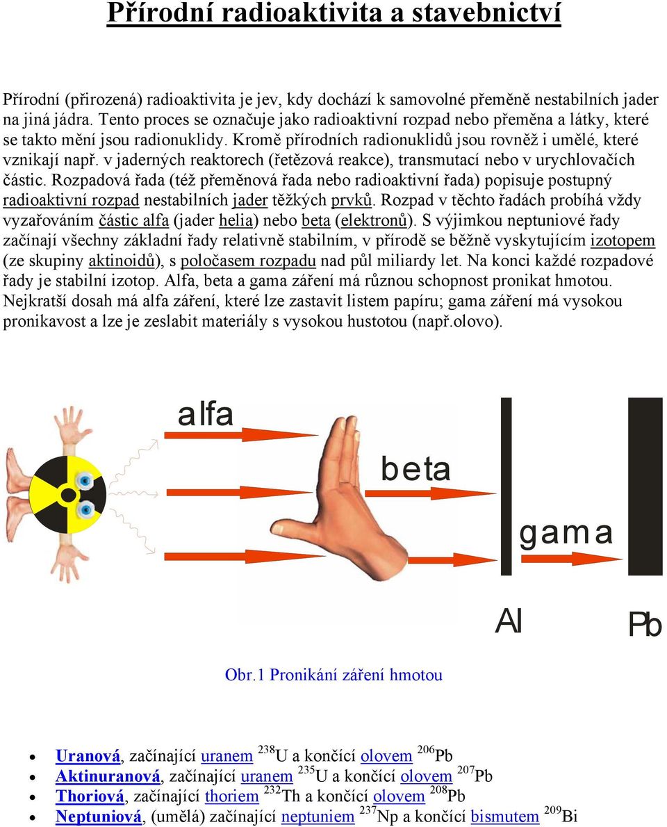 v jaderných reaktorech (řetězová reakce), transmutací nebo v urychlovačích částic.