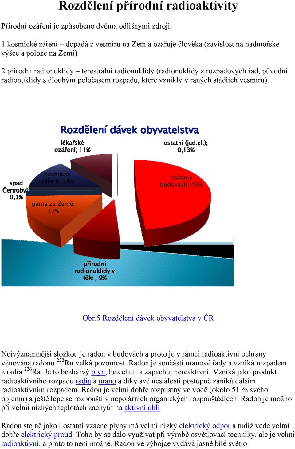 5 Rozdělení dávek obyvatelstva v ČR Nejvýznamnější složkou je radon v budovách a proto je v rámci radioaktivní ochrany věnována radonu 222 Rn velká pozornost.