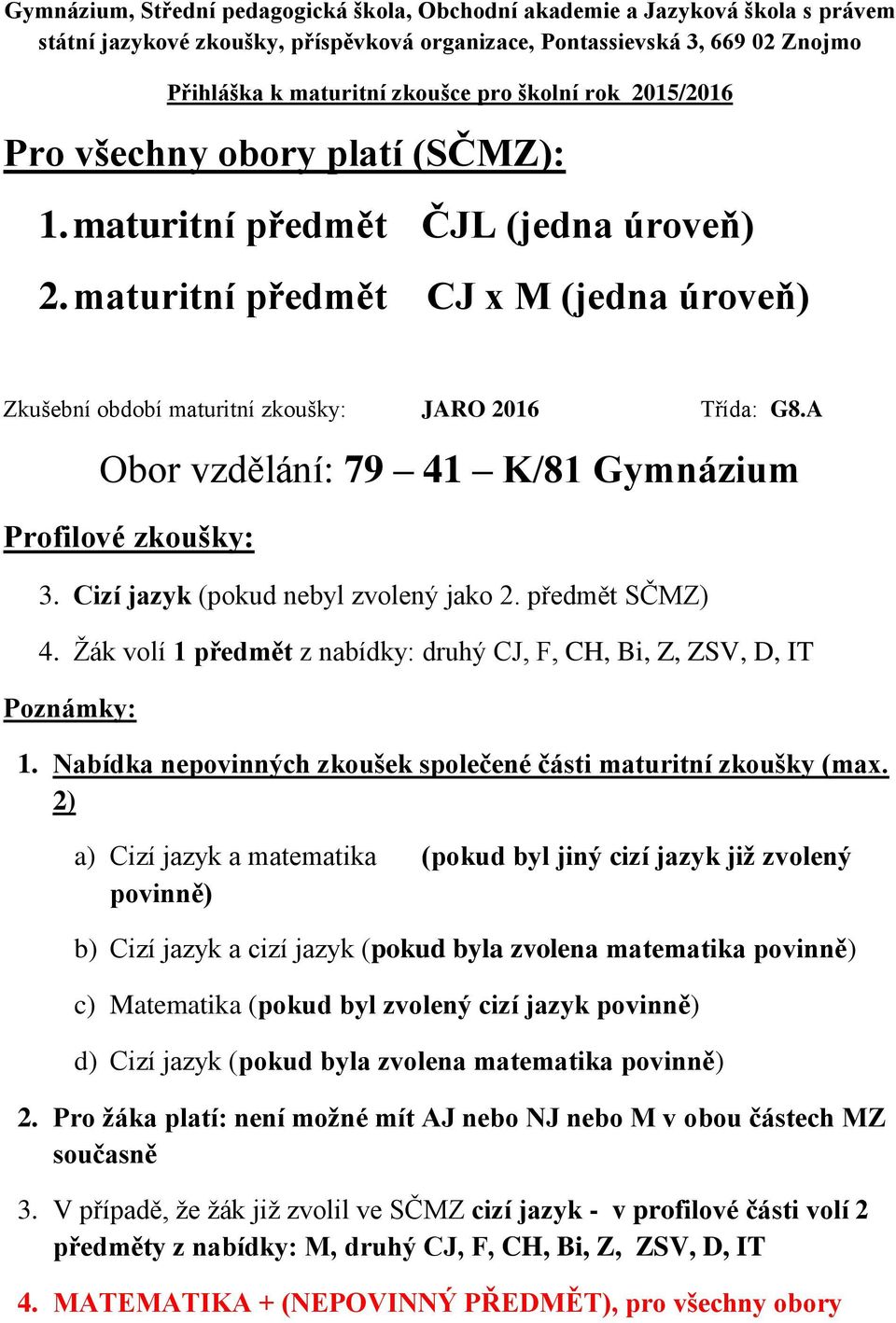 A Obor vzdělání: 79 41 K/81 Gymnázium 3. Cizí jazyk (pokud nebyl zvolený jako 2. předmět SČMZ) 4. Žák volí 1 předmět z nabídky: druhý CJ, F, CH, Bi, Z, ZSV, D, IT 1.