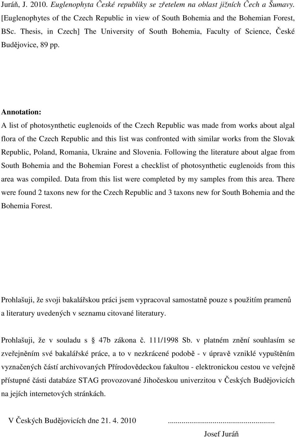 Annotation: A list of photosynthetic euglenoids of the Czech Republic was made from works about algal flora of the Czech Republic and this list was confronted with similar works from the Slovak