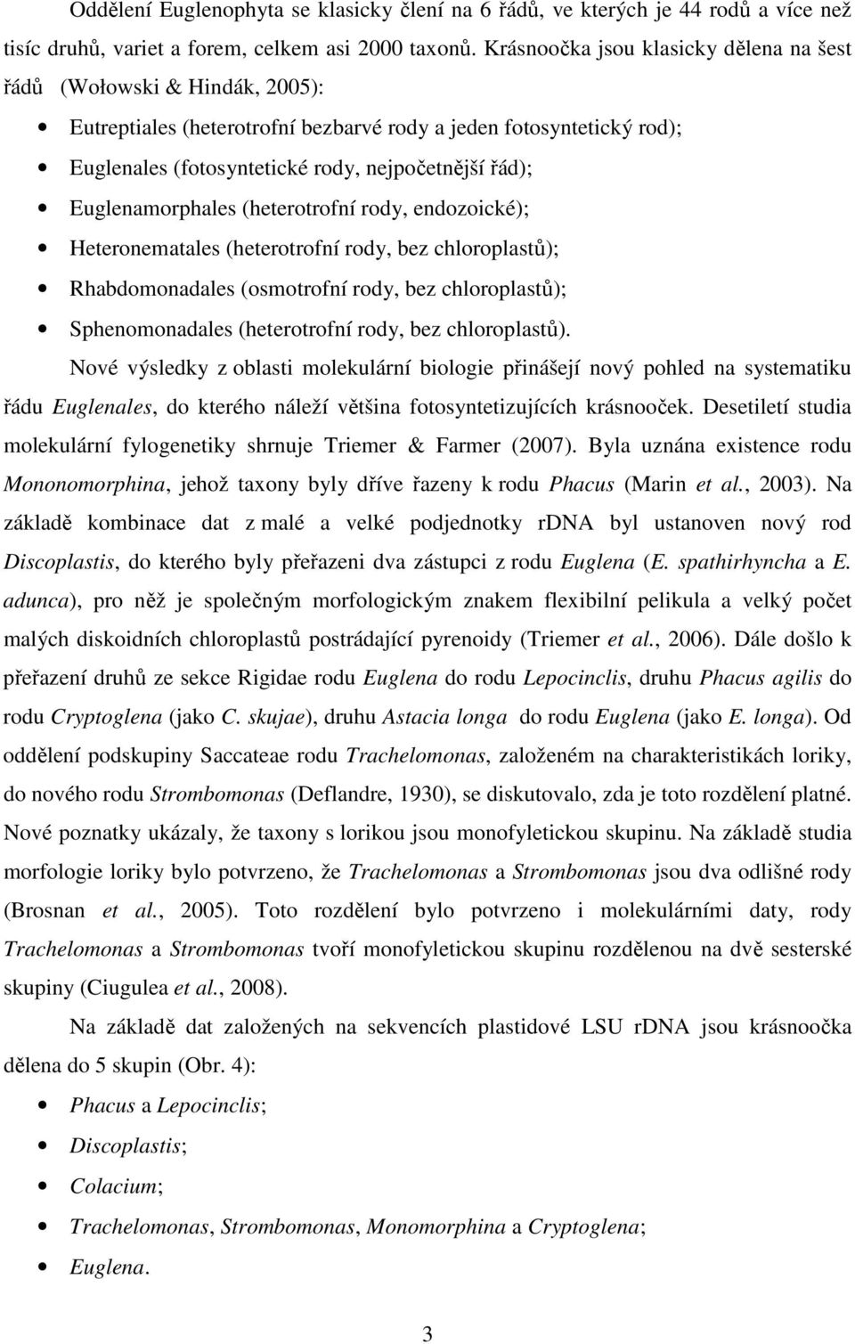 Euglenamorphales (heterotrofní rody, endozoické); Heteronematales (heterotrofní rody, bez chloroplastů); Rhabdomonadales (osmotrofní rody, bez chloroplastů); Sphenomonadales (heterotrofní rody, bez