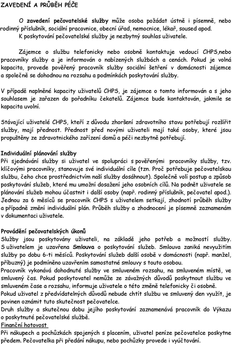 Pokud je volná kapacita, provede pověřený pracovník služby sociální šetření v domácnosti zájemce a společně se dohodnou na rozsahu a podmínkách poskytování služby.