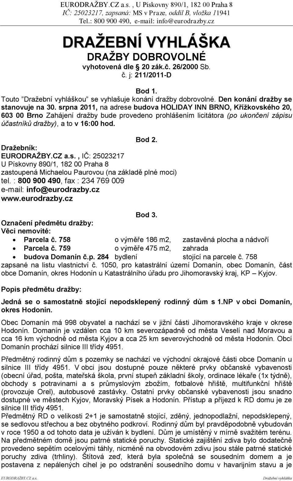 Draţebník: EURODRAŢBY.CZ a.s., IČ: 25023217 U Pískovny 890/1, 182 00 Praha 8 zastoupená Michaelou Paurovou (na základě plné moci) tel. : 800 900 490, fax : 234 769 009 e-mail: info@eurodrazby.cz www.