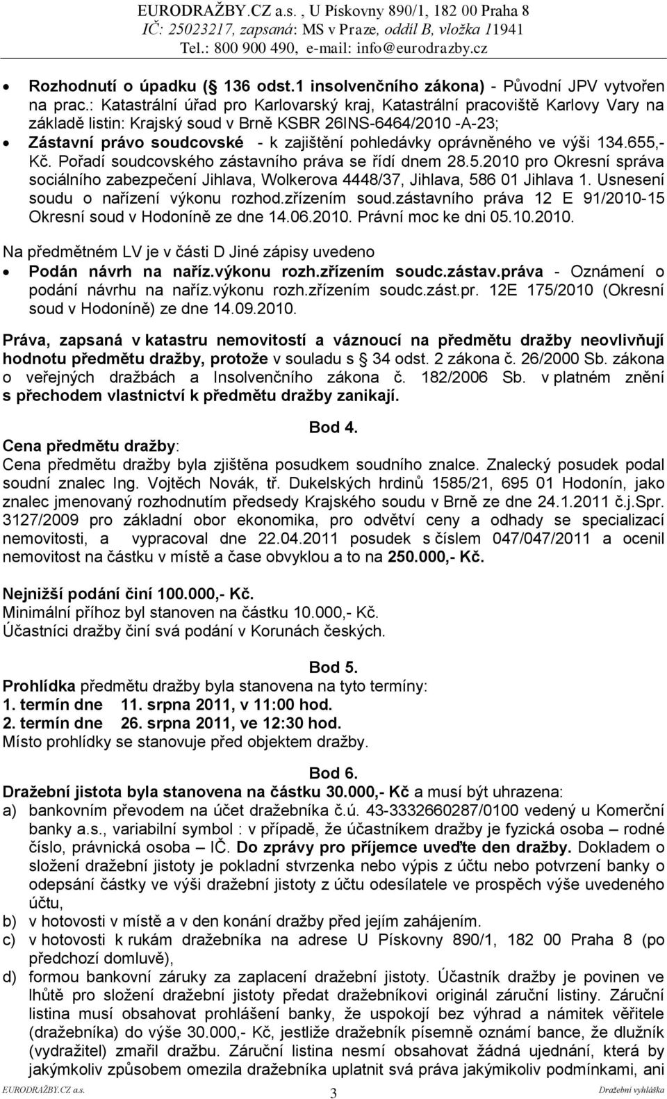 oprávněného ve výši 134.655,- Kč. Pořadí soudcovského zástavního práva se řídí dnem 28.5.2010 pro Okresní správa sociálního zabezpečení Jihlava, Wolkerova 4448/37, Jihlava, 586 01 Jihlava 1.