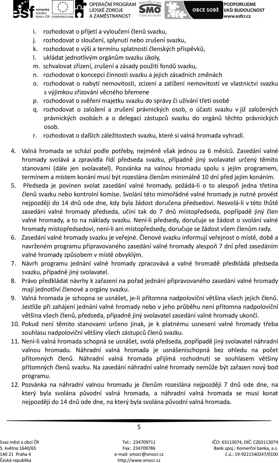 rozhodovat o nabytí nemovitosti, zcizení a zatížení nemovitostí ve vlastnictví svazku s výjimkou zřizování věcného břemene p. rozhodovat o svěření majetku svazku do správy či užívání třetí osobě q.