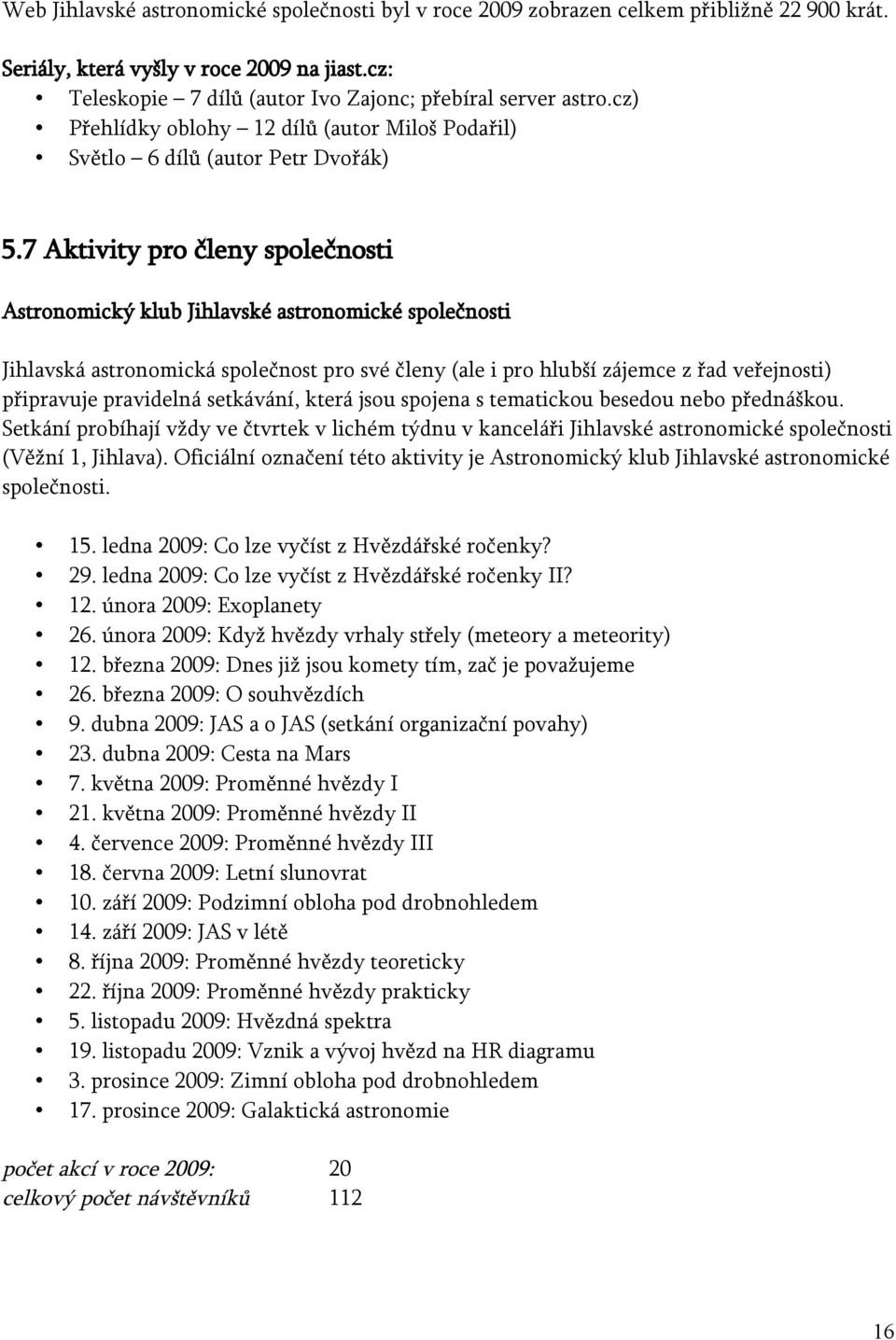 7 Aktivity pro členy společnosti Astronomický klub Jihlavské astronomické společnosti Jihlavská astronomická společnost pro své členy (ale i pro hlubší zájemce z řad veřejnosti) připravuje pravidelná