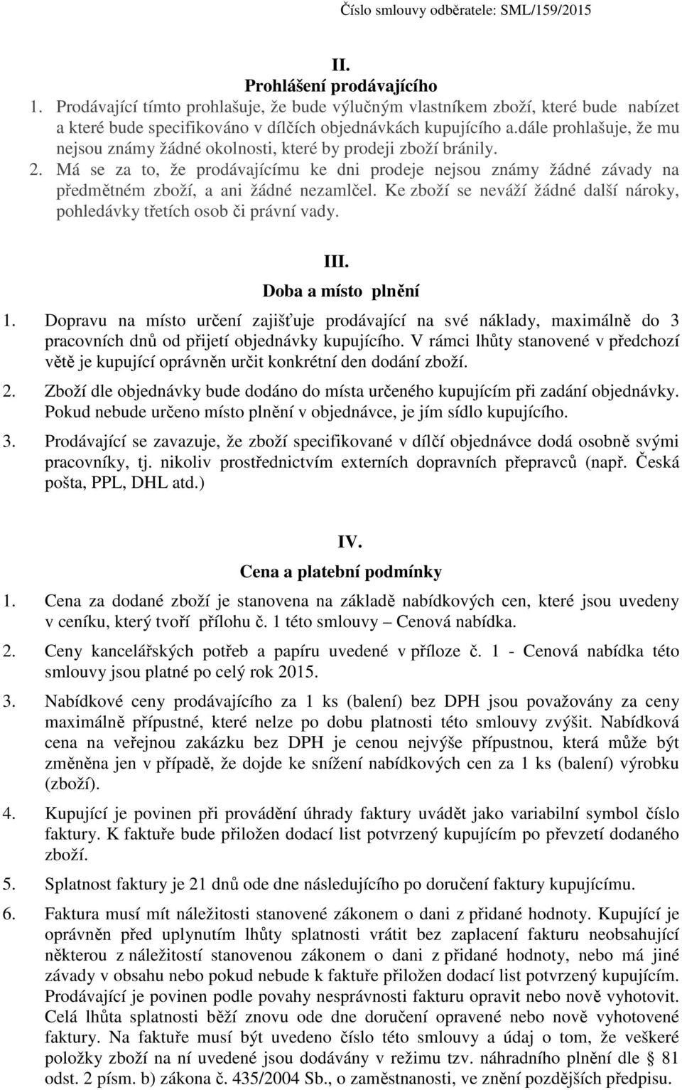 Má se za to, že prodávajícímu ke dni prodeje nejsou známy žádné závady na předmětném zboží, a ani žádné nezamlčel. Ke zboží se neváží žádné další nároky, pohledávky třetích osob či právní vady. III.