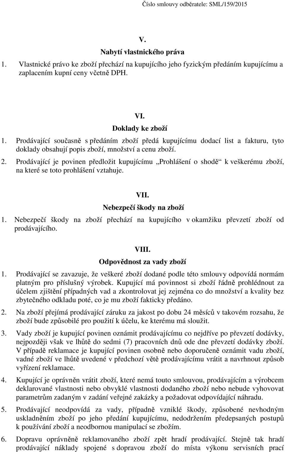 Prodávající je povinen předložit kupujícímu Prohlášení o shodě k veškerému zboží, na které se toto prohlášení vztahuje. VII. Nebezpečí škody na zboží 1.