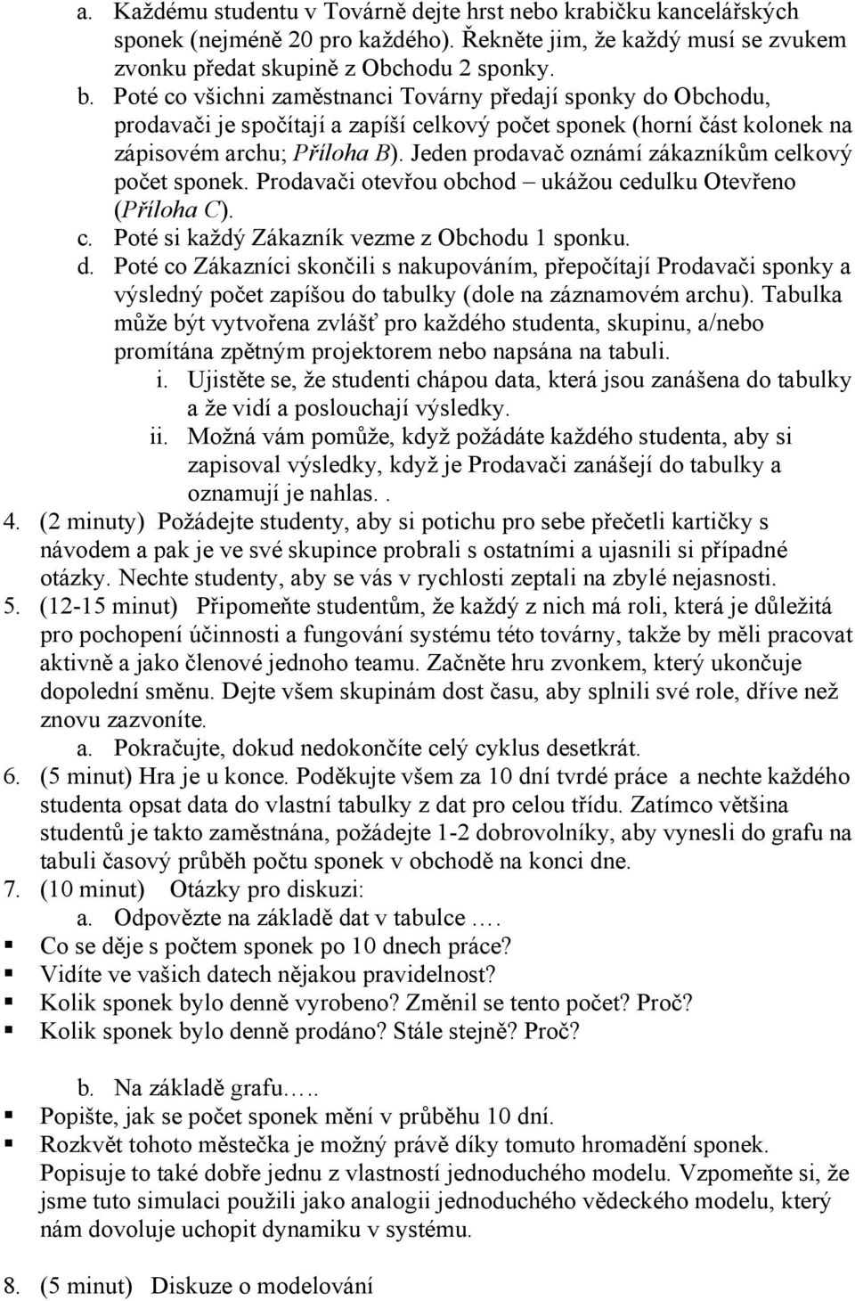 Jeden prodavač oznámí zákazníkům celkový počet. Prodavači otevřou obchod ukážou cedulku Otevřeno (Příloha C). c. Poté si každý Zákazník vezme z Obchodu 1 sponku. d.