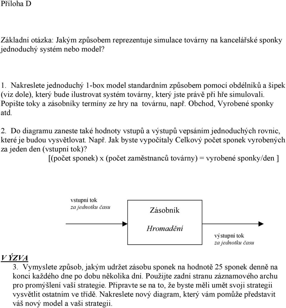 Popište toky a zásobníky termíny ze hry na továrnu, např. Obchod, Vyrobené sponky atd. 2. Do diagramu zaneste také hodnoty vstupů a výstupů vepsáním jednoduchých rovnic, které je budou vysvětlovat.