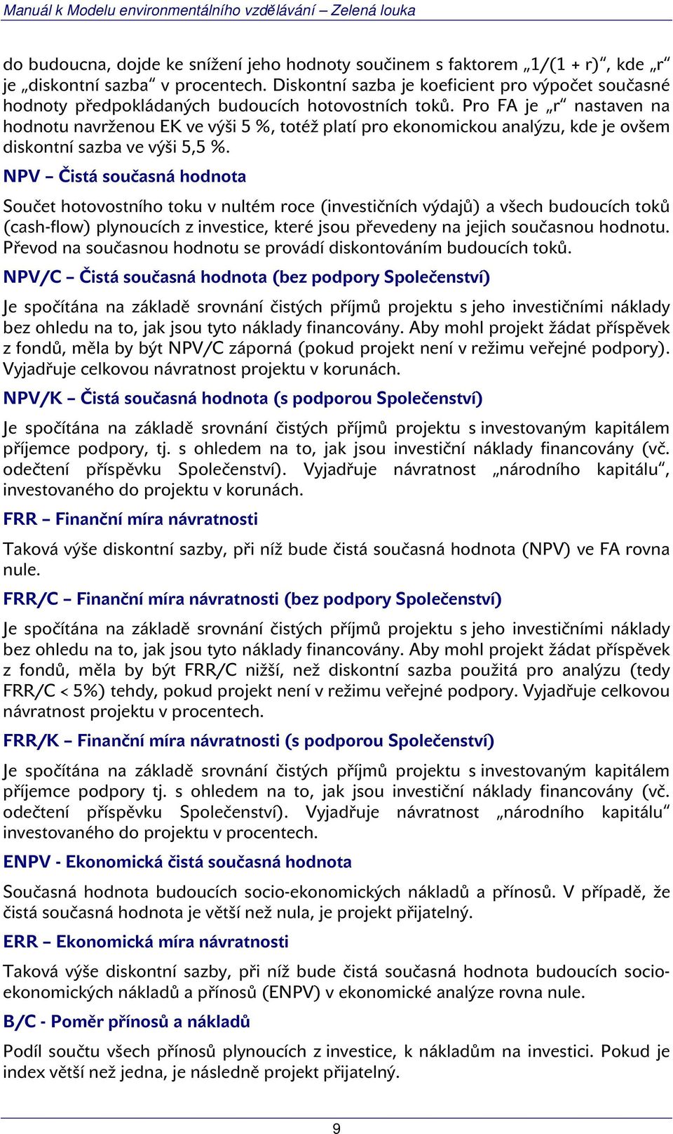 Pro FA je r nastaven na hodnotu navrženou EK ve výši 5 %, totéž platí pro ekonomickou analýzu, kde je ovšem diskontní sazba ve výši 5,5 %.