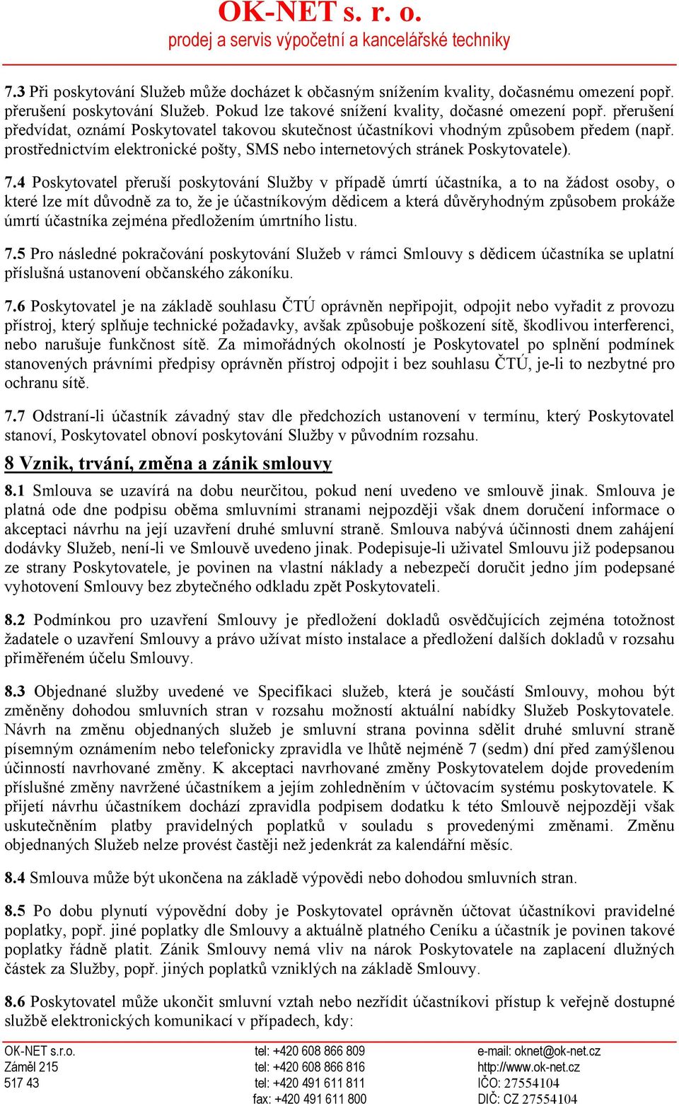 4 Poskytovatel přeruší poskytování Služby v případě úmrtí účastníka, a to na žádost osoby, o které lze mít důvodně za to, že je účastníkovým dědicem a která důvěryhodným způsobem prokáže úmrtí