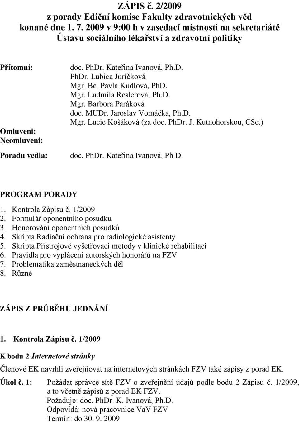 Mgr. Ludmila Reslerová, Ph.D. Mgr. Barbora Paráková doc. MUDr. Jaroslav Vomáčka, Ph.D. Mgr. Lucie Košáková (za doc. PhDr. J. Kutnohorskou, CSc.) PROGRAM PORADY 1. Kontrola Zápisu č. 1/2009 2.