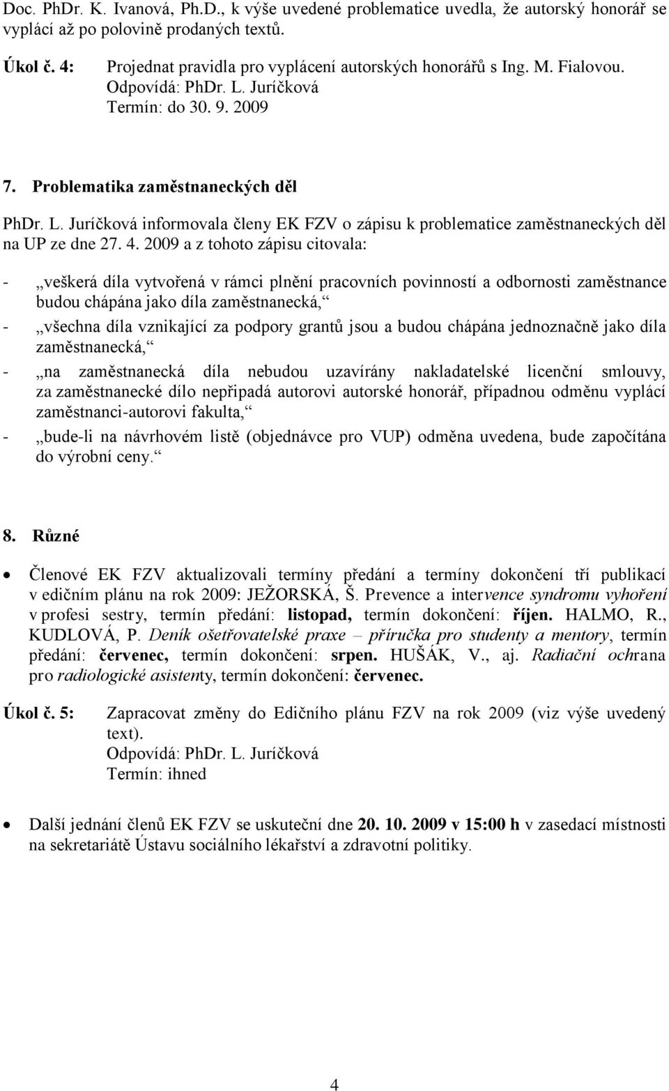 2009 a z tohoto zápisu citovala: - veškerá díla vytvořená v rámci plnění pracovních povinností a odbornosti zaměstnance budou chápána jako díla zaměstnanecká, - všechna díla vznikající za podpory