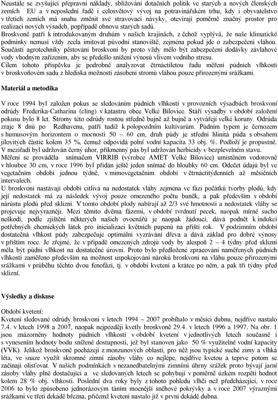 Broskvoně patří k introdukovaným druhům v našich krajinách, z čehož vyplývá, že naše klimatické podmínky nemusí vždy zcela imitovat původní stanoviště, zejména pokud jde o zabezpečení vláhou.