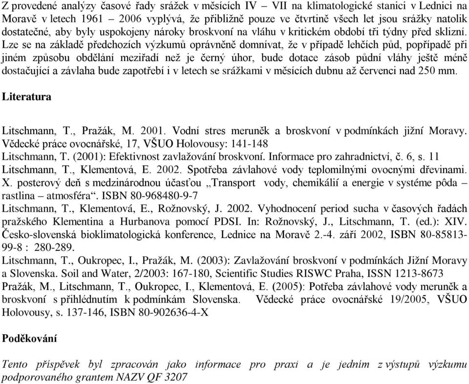 Lze se na základě předchozích výzkumů oprávněně domnívat, že v případě lehčích půd, popřípadě při jiném způsobu obdělání meziřadí než je černý úhor, bude dotace zásob půdní vláhy ještě méně