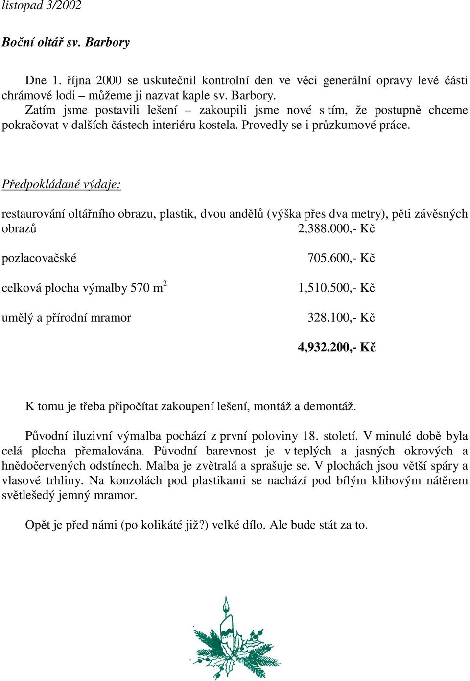 000,- K pozlacovaské celková plocha výmalby 570 m 2 umlý a pírodní mramor 705.600,- K 1,510.500,- K 328.100,- K 4,932.200,- K K tomu je teba pipoítat zakoupení lešení, montáž a demontáž.