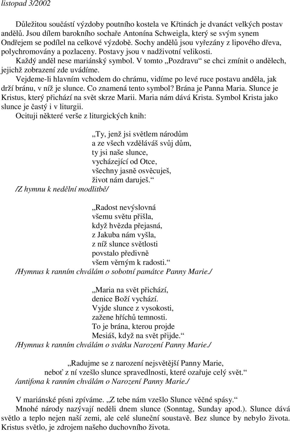 V tomto Pozdravu se chci zmínit o andlech, jejichž zobrazení zde uvádíme. Vejdeme-li hlavním vchodem do chrámu, vidíme po levé ruce postavu andla, jak drží bránu, v níž je slunce.