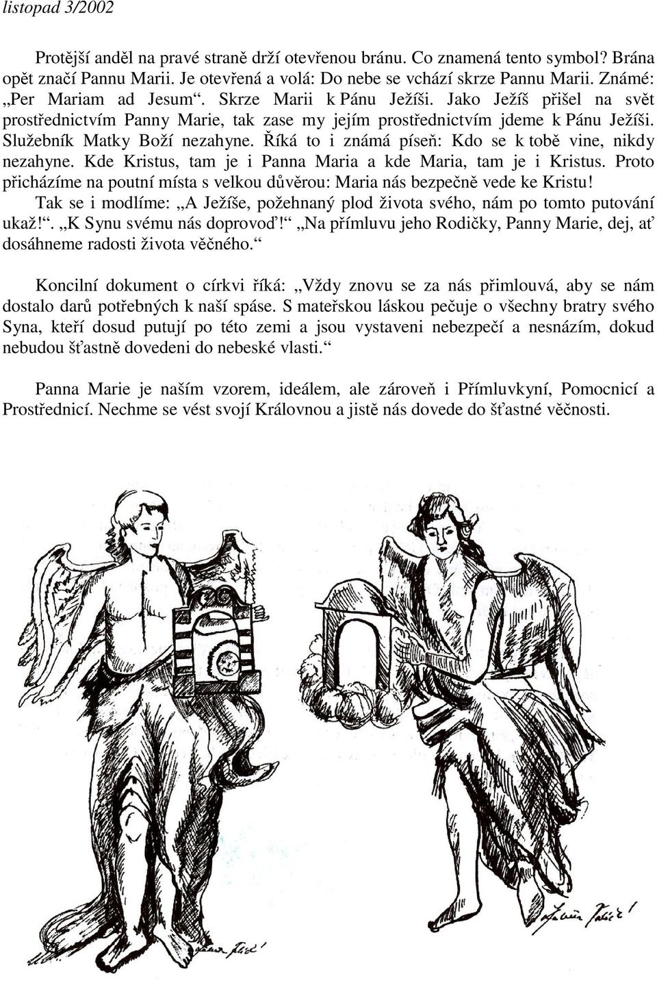 íká to i známá píse: Kdo se k tob vine, nikdy nezahyne. Kde Kristus, tam je i Panna Maria a kde Maria, tam je i Kristus.