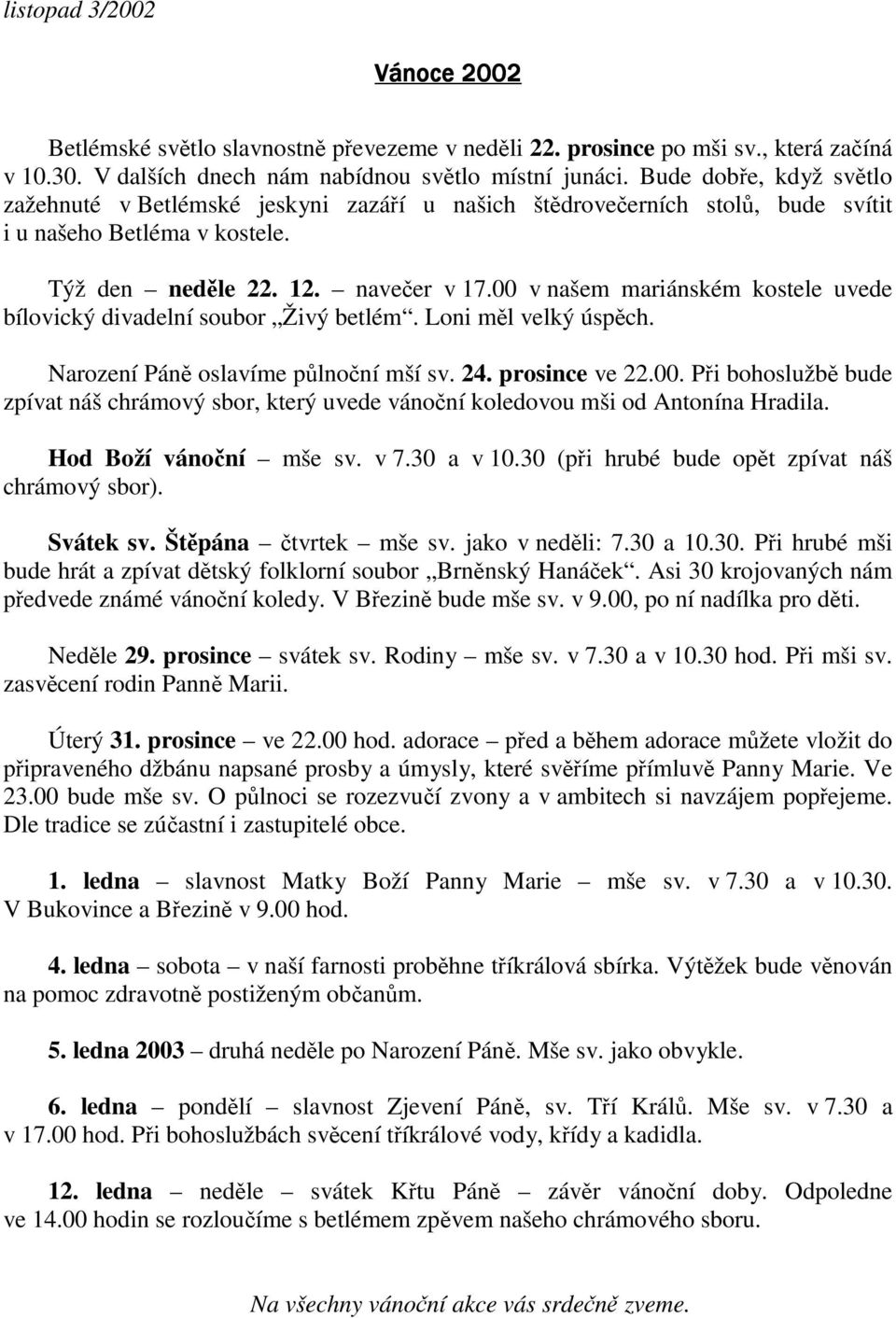 00 v našem mariánském kostele uvede bílovický divadelní soubor Živý betlém. Loni ml velký úspch. Narození Pán oslavíme plnoní mší sv. 24. prosince ve 22.00. Pi bohoslužb bude zpívat náš chrámový sbor, který uvede vánoní koledovou mši od Antonína Hradila.