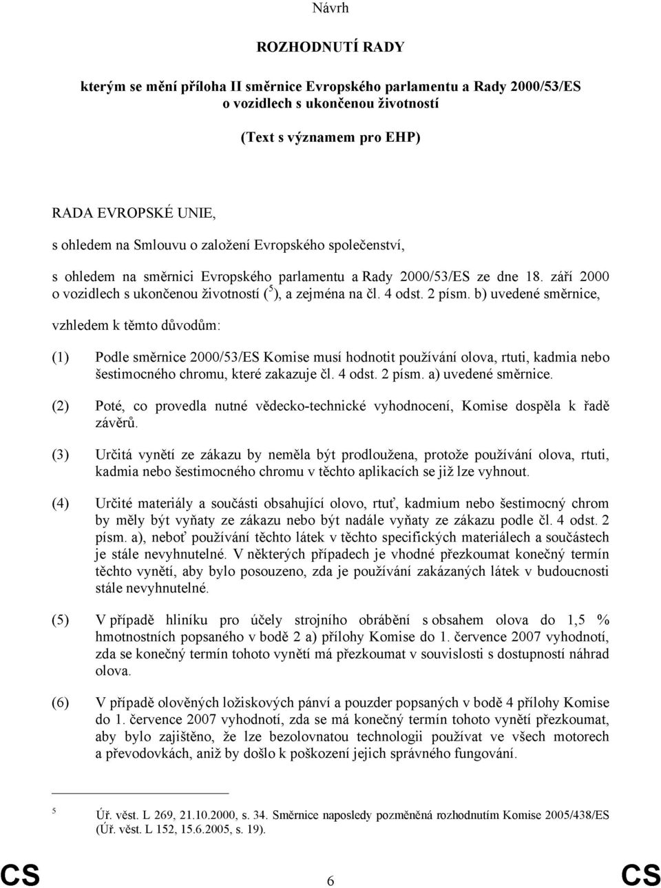 b) uvedené směrnice, vzhledem k těmto důvodům: (1) Podle směrnice 2000/53/ES Komise musí hodnotit používání olova, rtuti, kadmia nebo štimocného chromu, které zakazuje čl. 4 odst. 2 písm.