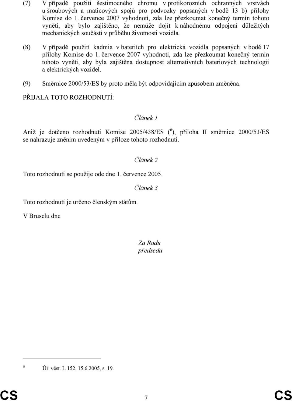 (8) V případě použití kadmia v bateriích pro elektrická vozidla popsaných v bodě 17 přílohy Komise do 1.