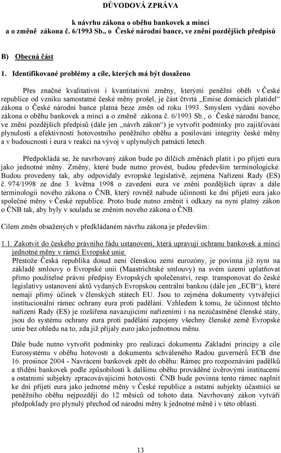 Emise domácích platidel zákona o České národní bance platná beze změn od roku 1993. Smyslem vydání nového zákona o oběhu bankovek a mincí a o změně zákona č. 6/1993 Sb.