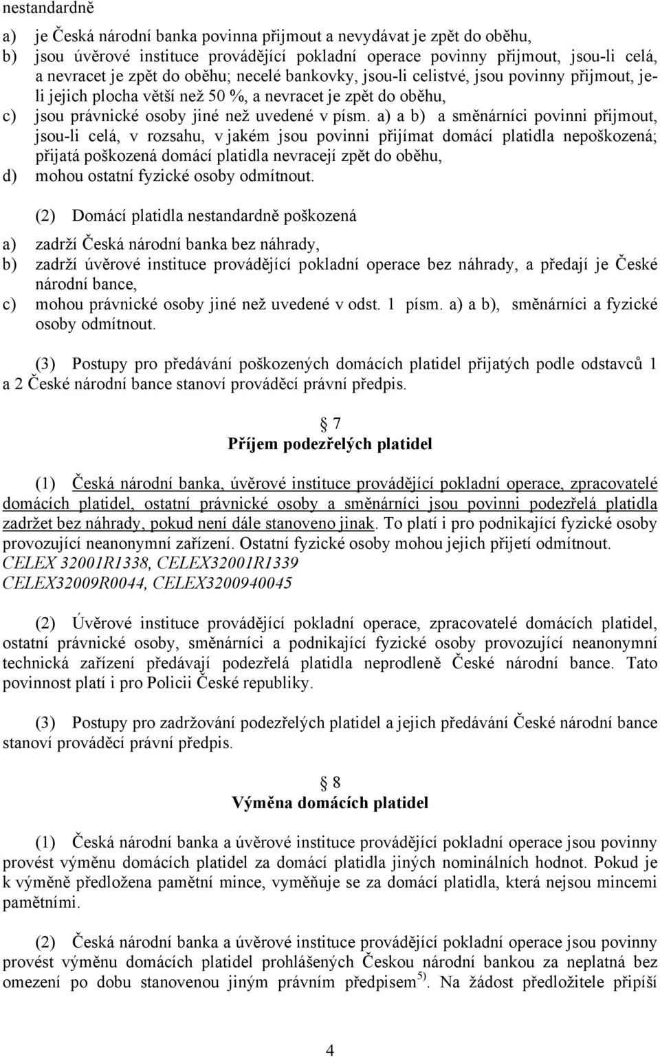 a) a b) a směnárníci povinni přijmout, jsou-li celá, v rozsahu, v jakém jsou povinni přijímat domácí platidla nepoškozená; přijatá poškozená domácí platidla nevracejí zpět do oběhu, d) mohou ostatní