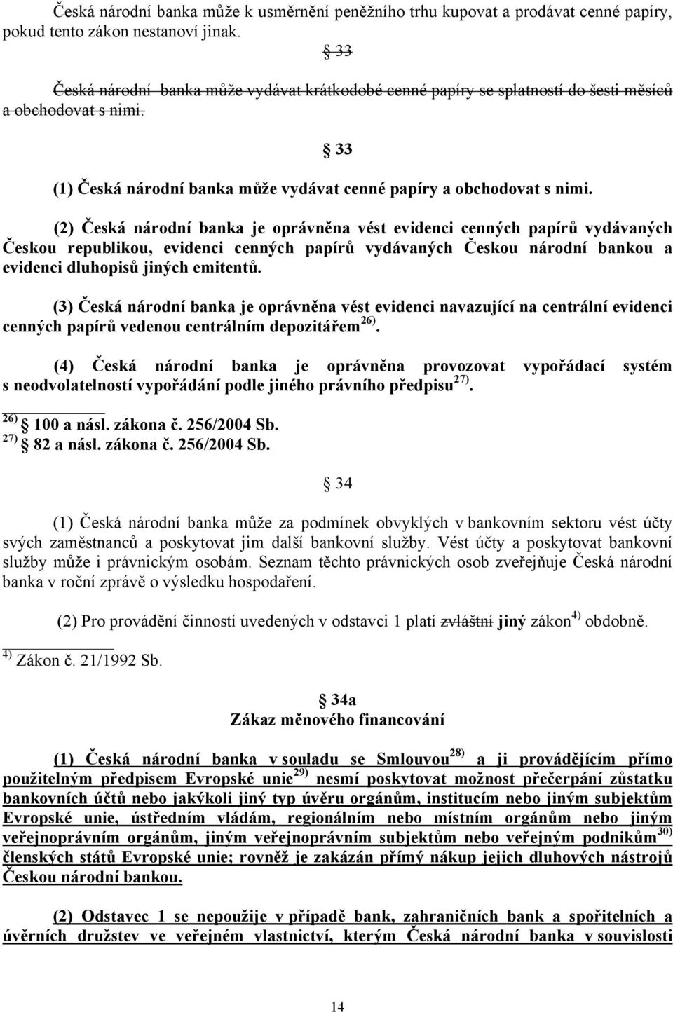 (2) Česká národní banka je oprávněna vést evidenci cenných papírů vydávaných Českou republikou, evidenci cenných papírů vydávaných Českou národní bankou a evidenci dluhopisů jiných emitentů.