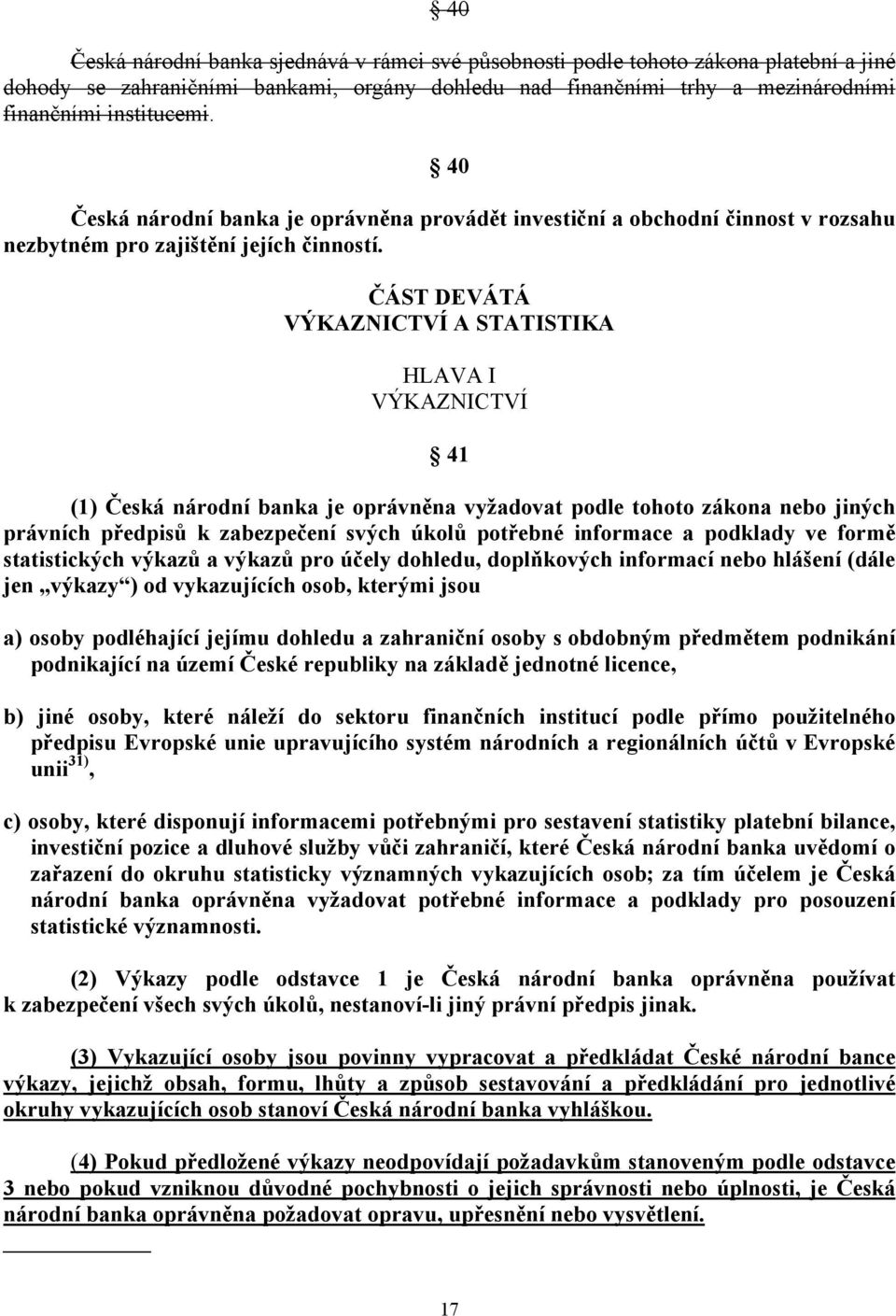 ČÁST DEVÁTÁ VÝKAZNICTVÍ A STATISTIKA HLAVA I VÝKAZNICTVÍ 41 (1) Česká národní banka je oprávněna vyžadovat podle tohoto zákona nebo jiných právních předpisů k zabezpečení svých úkolů potřebné