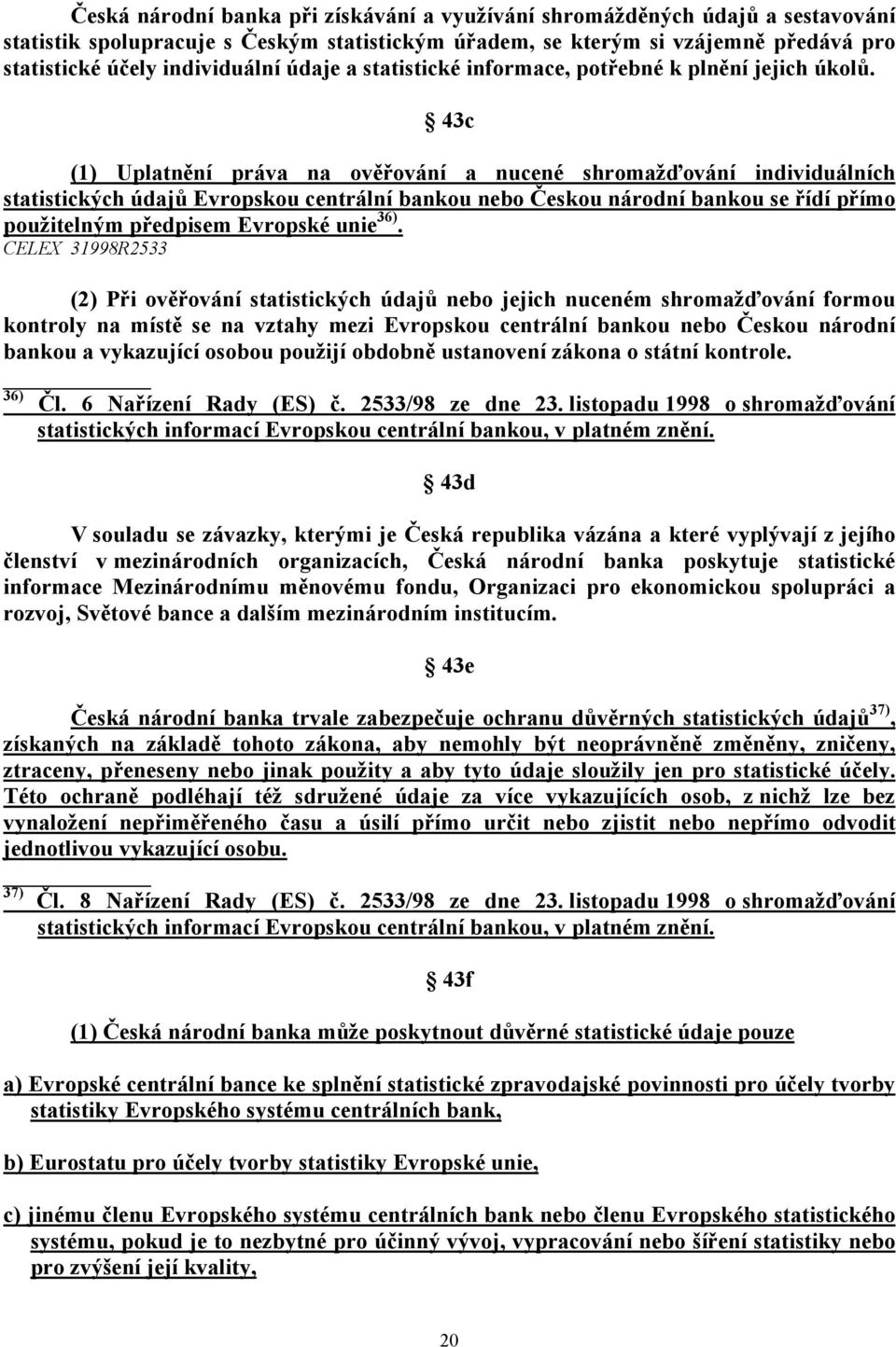 43c (1) Uplatnění práva na ověřování a nucené shromažďování individuálních statistických údajů Evropskou centrální bankou nebo Českou národní bankou se řídí přímo použitelným předpisem Evropské unie