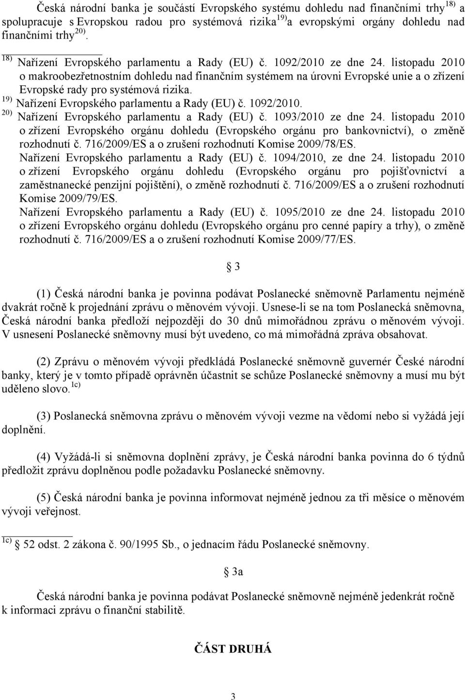 listopadu 2010 o makroobezřetnostním dohledu nad finančním systémem na úrovni Evropské unie a o zřízení Evropské rady pro systémová rizika. 19) Nařízení Evropského parlamentu a Rady (EU) č. 1092/2010.