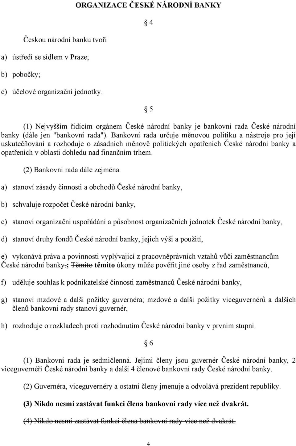 Bankovní rada určuje měnovou politiku a nástroje pro její uskutečňování a rozhoduje o zásadních měnově politických opatřeních České národní banky a opatřeních v oblasti dohledu nad finančním trhem.