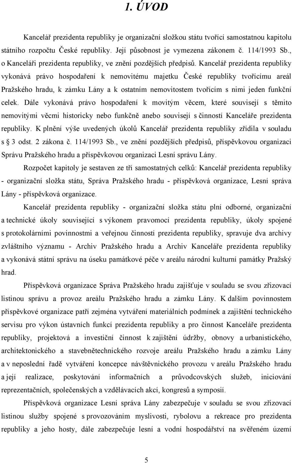 Kancelář prezidenta republiky vykonává právo hospodaření k nemovitému majetku České republiky tvořícímu areál Pražského hradu, k zámku Lány a k ostatním nemovitostem tvořícím s nimi jeden funkční