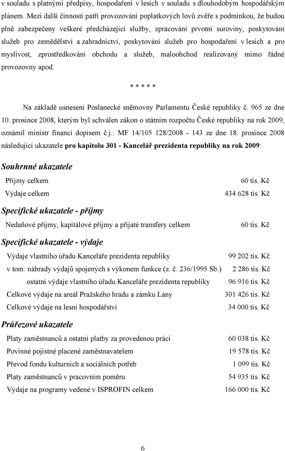 zahradnictví, poskytování služeb pro hospodaření v lesích a pro myslivost, zprostředkování obchodu a služeb, maloobchod realizovaný mimo řádné provozovny apod.