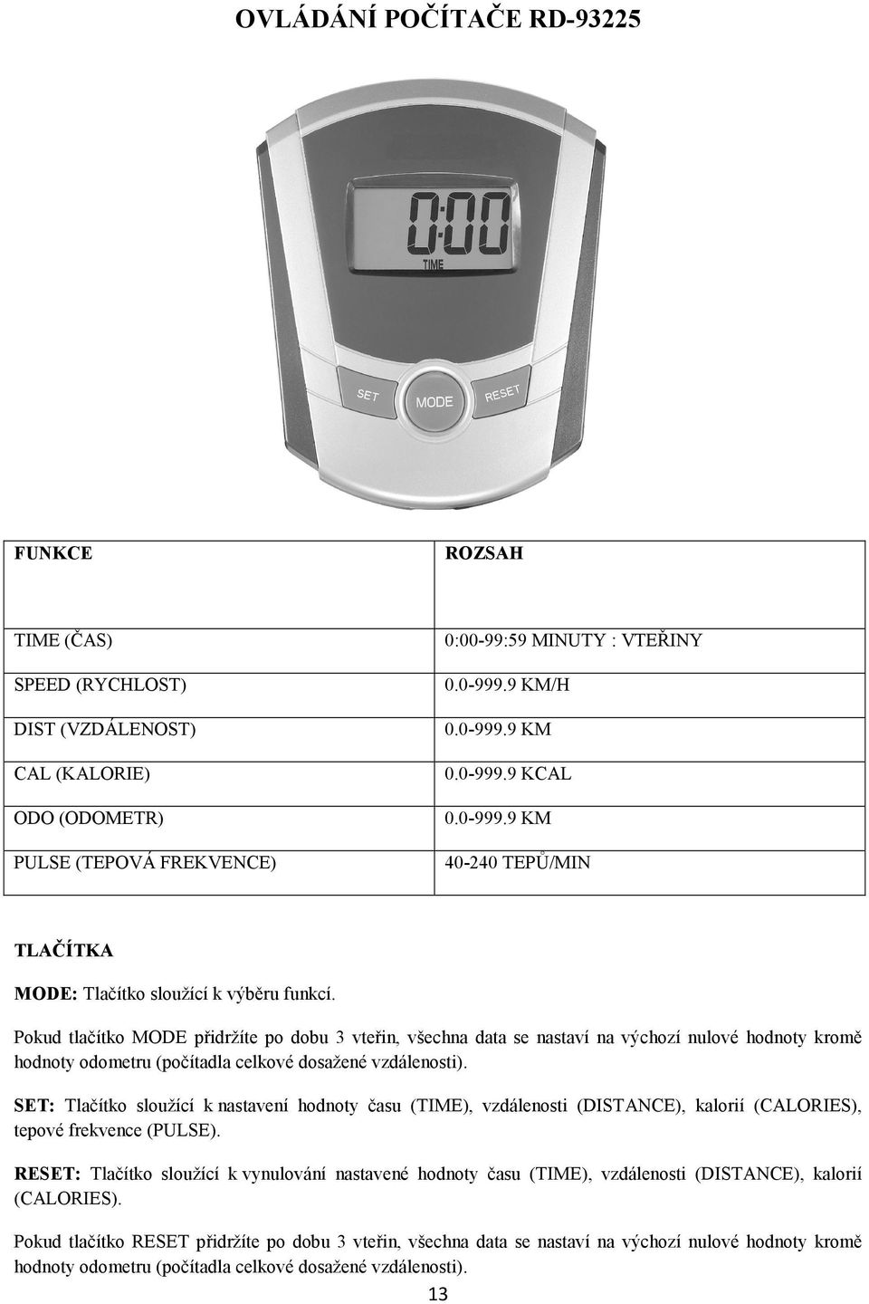 SET: Tlačítko sloužící k nastavení hodnoty času (TIME), vzdálenosti (DISTANCE), kalorií (CALORIES), tepové frekvence (PULSE).