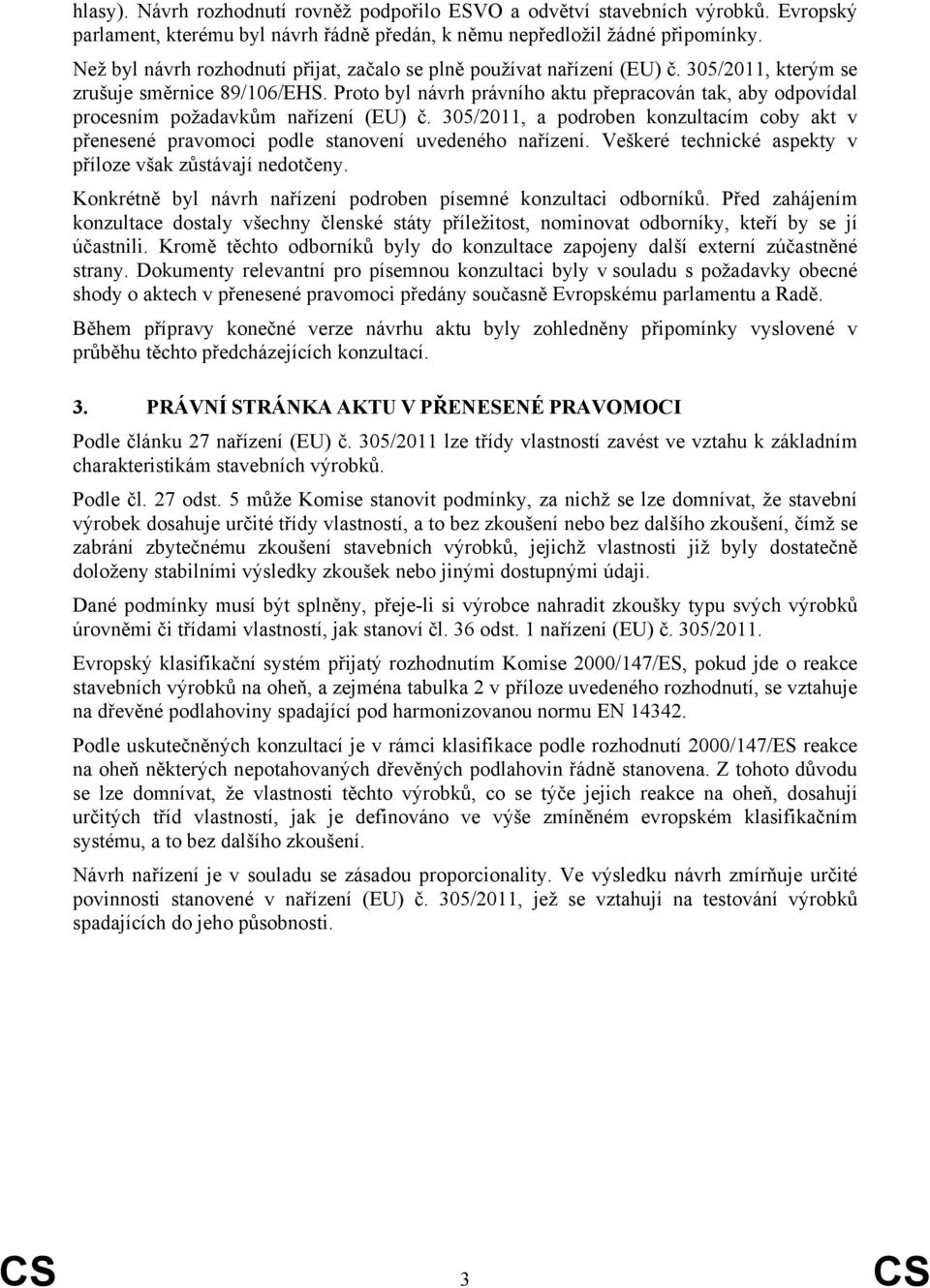 Proto byl návrh právního aktu přepracován tak, aby odpovídal procesním požadavkům nařízení (EU) č. 305/2011, a podroben konzultacím coby akt v přenesené pravomoci podle stanovení uvedeného nařízení.