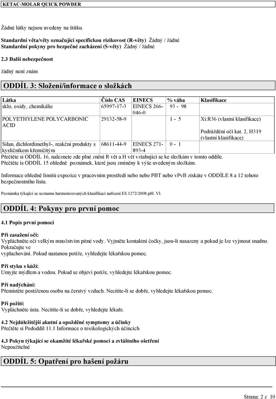 3 Další nebezpečnost žádný není znám ODDÍL 3: Složení/informace o složkách Látka Číslo CAS EINECS % váha Klasifikace sklo, oxidy, chemikálie 65997-17-3 EINECS 266-93 - 98 046-0 29132-58-9 1-5 Xi:R36