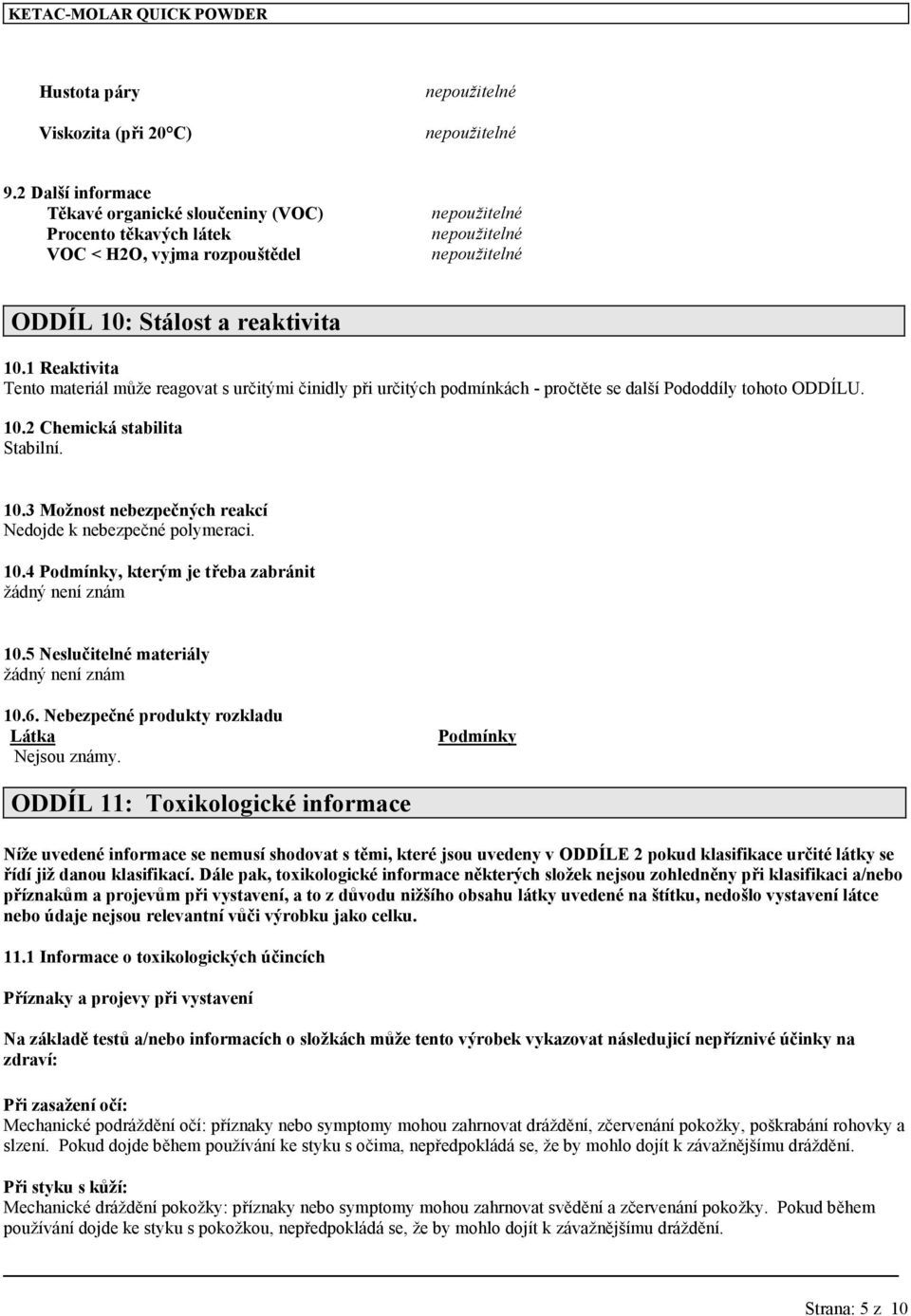 1 Reaktivita Tento materiál může reagovat s určitými činidly při určitých podmínkách - pročtěte se další Pododdíly tohoto ODDÍLU. 10.2 Chemická stabilita Stabilní. 10.3 Možnost nebezpečných reakcí Nedojde k nebezpečné polymeraci.