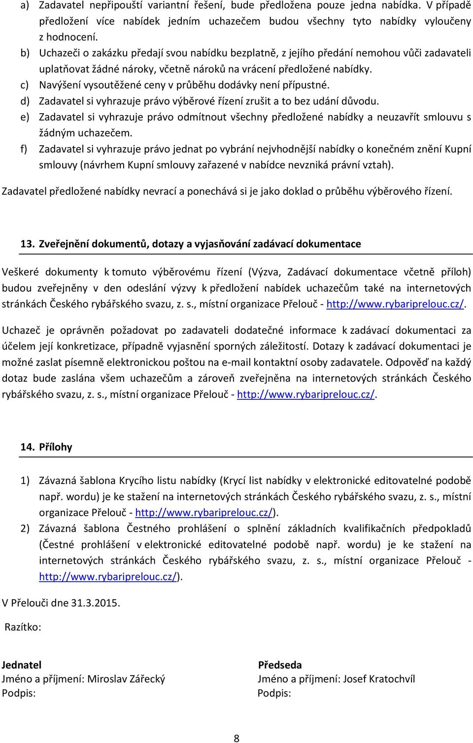 c) Navýšení vysoutěžené ceny v průběhu dodávky není přípustné. d) Zadavatel si vyhrazuje právo výběrové řízení zrušit a to bez udání důvodu.