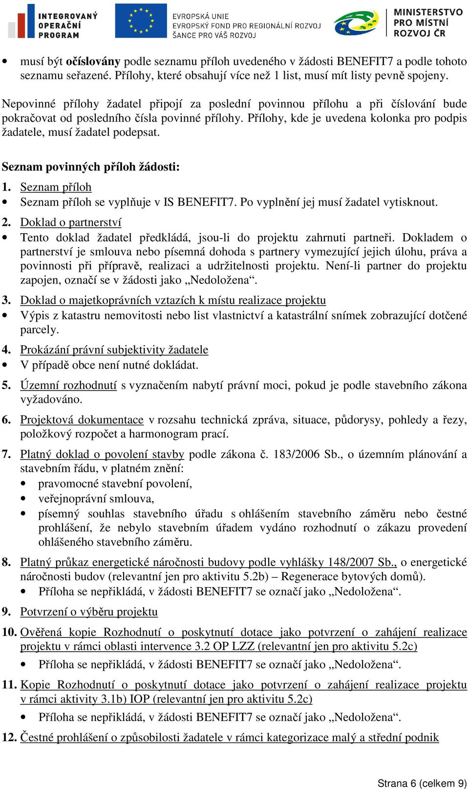 Přílohy, kde je uvedena kolonka pro podpis žadatele, musí žadatel podepsat. Seznam povinných příloh žádosti: 1. Seznam příloh Seznam příloh se vyplňuje v IS BENEFIT7.