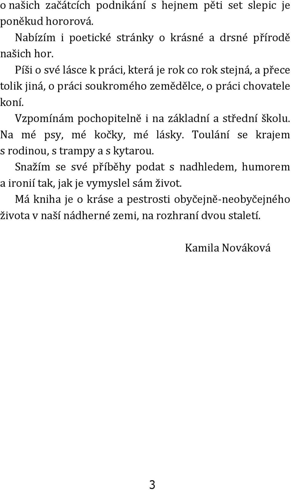 Vzpomínám pochopitelně i na základní a střední školu. Na mé psy, mé kočky, mé lásky. Toulání se krajem s rodinou, s trampy a s kytarou.