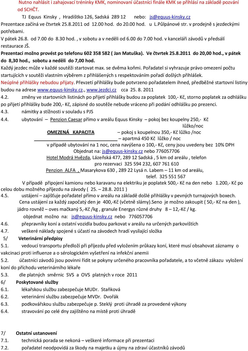 Prezentaci možno provést po telefonu 602 358 582 ( Jan Matuška). Ve čtvrtek 25.8.2011 do 20,00 hod., v pátek do 8,30 hod., sobotu a neděli do 7,00 hod. Každý jezdec může v každé soutěži startovat max.