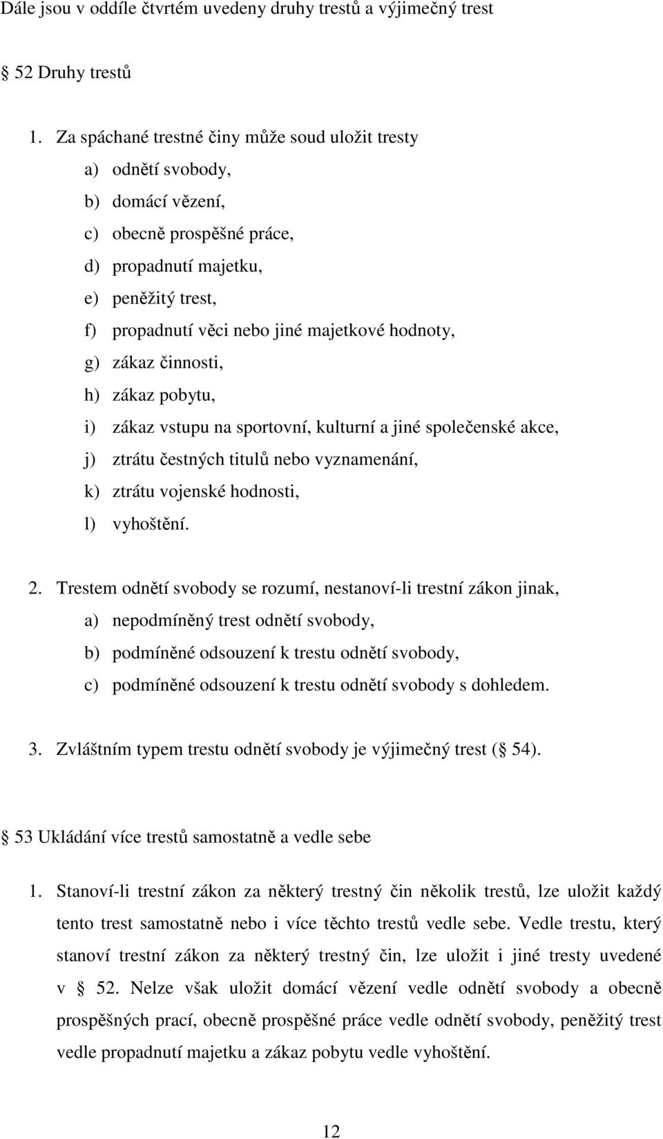 hodnoty, g) zákaz činnosti, h) zákaz pobytu, i) zákaz vstupu na sportovní, kulturní a jiné společenské akce, j) ztrátu čestných titulů nebo vyznamenání, k) ztrátu vojenské hodnosti, l) vyhoštění. 2.