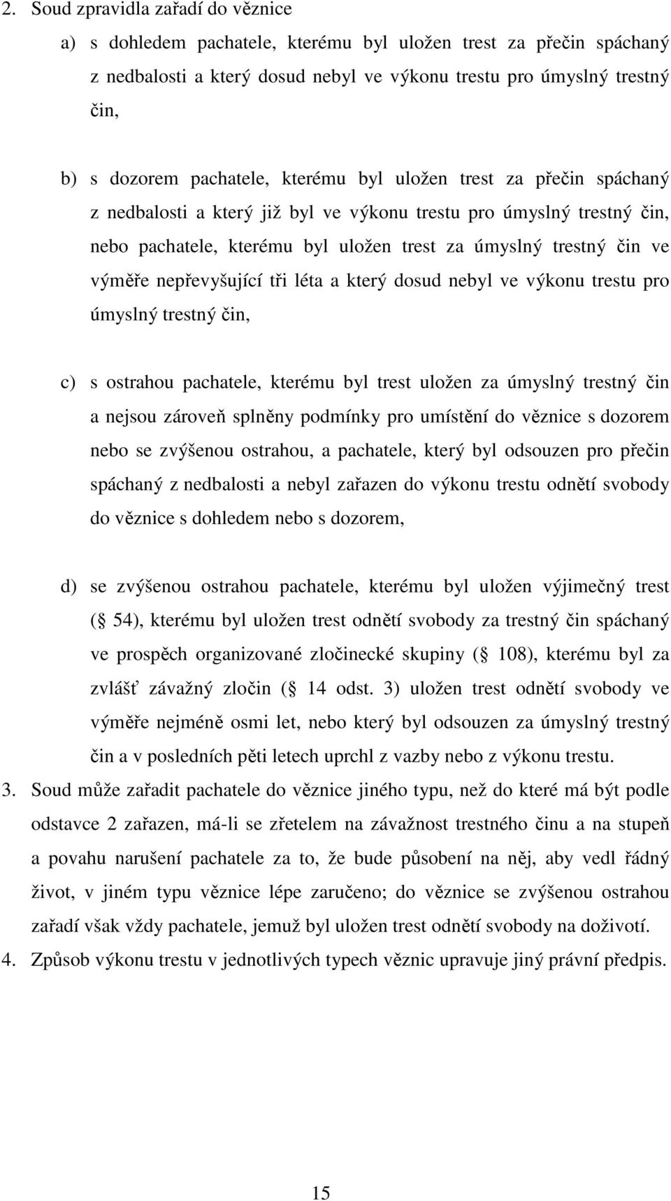 nepřevyšující tři léta a který dosud nebyl ve výkonu trestu pro úmyslný trestný čin, c) s ostrahou pachatele, kterému byl trest uložen za úmyslný trestný čin a nejsou zároveň splněny podmínky pro