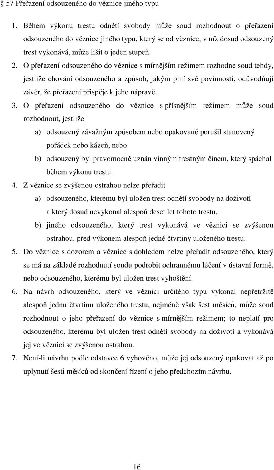 O přeřazení odsouzeného do věznice s mírnějším režimem rozhodne soud tehdy, jestliže chování odsouzeného a způsob, jakým plní své povinnosti, odůvodňují závěr, že přeřazení přispěje k jeho nápravě. 3.