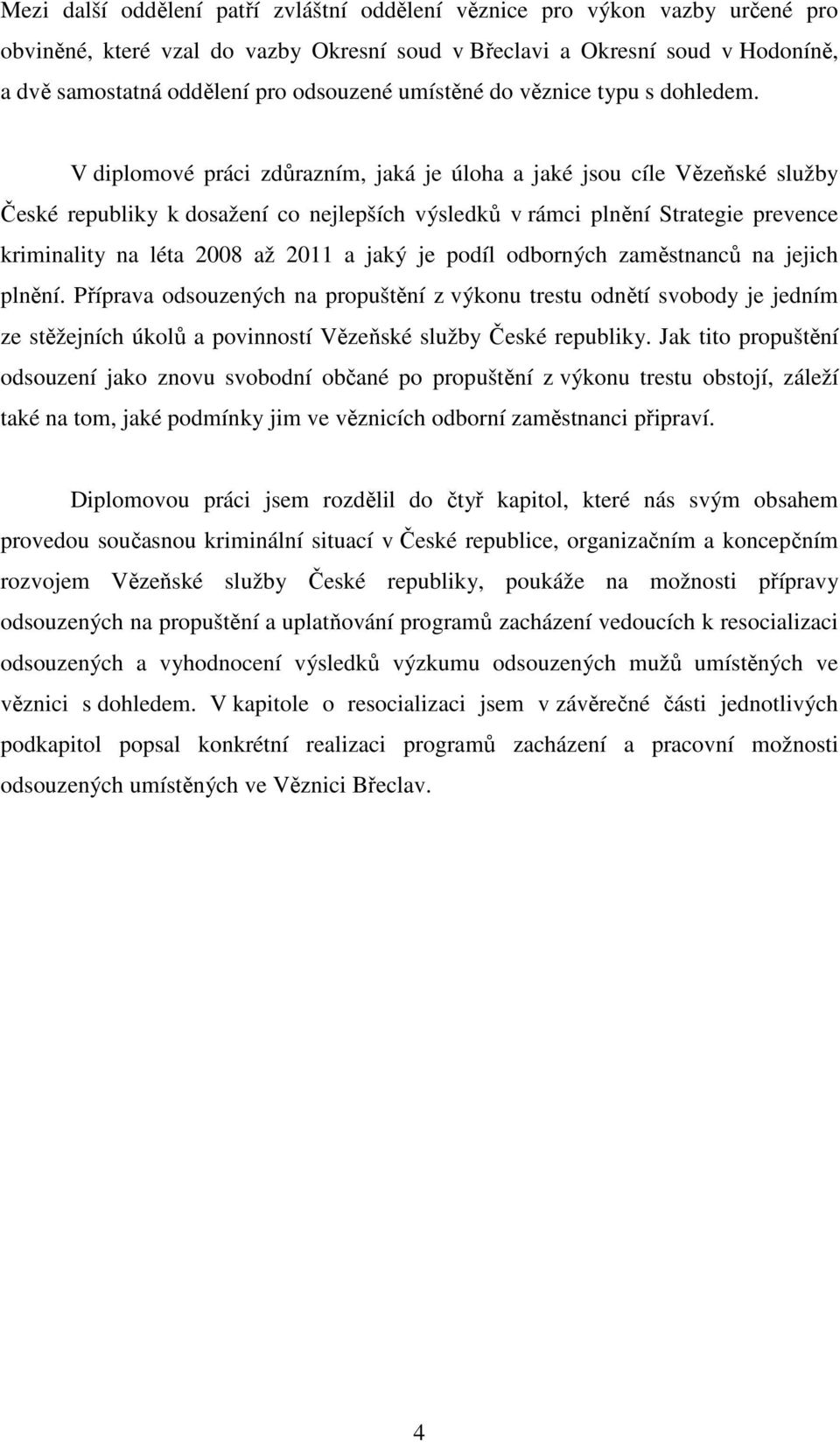 V diplomové práci zdůrazním, jaká je úloha a jaké jsou cíle Vězeňské služby České republiky k dosažení co nejlepších výsledků v rámci plnění Strategie prevence kriminality na léta 2008 až 2011 a jaký